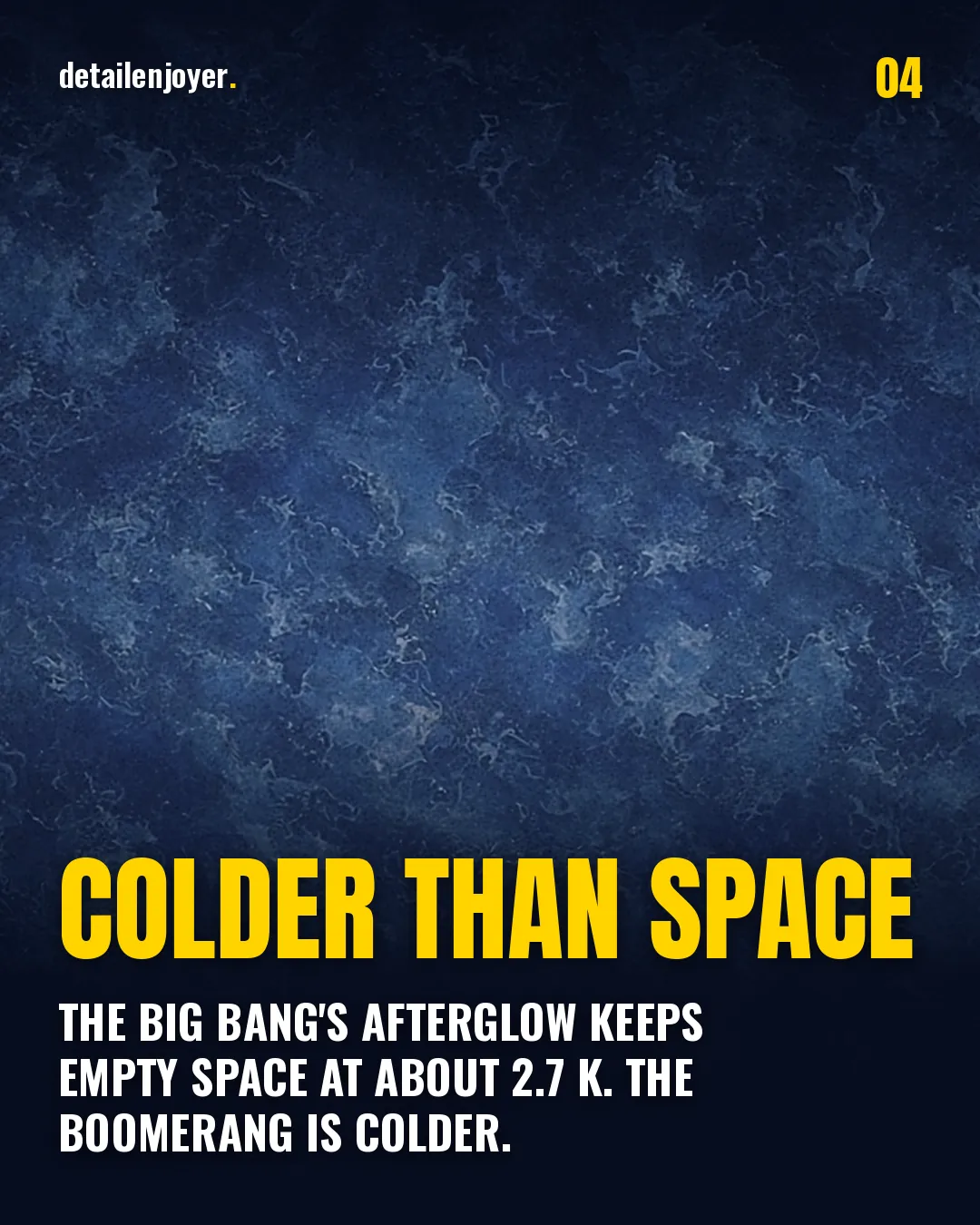 Colder than space The Big Bang's afterglow keeps empty space at about 2.7 K. The Boomerang is colder.